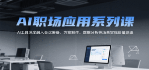 AI职场应用系列课，办公AI工具（会议筹备、方案制作、数据分析）-狂金网创