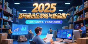 2025亚马逊跨境电商教程（含选品策略，新品推广，广告优化和促销）-狂金网创