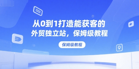 外贸独立站什么意思？（从0到1打造能获客的外贸独立站，保姆级教程）-狂金网创