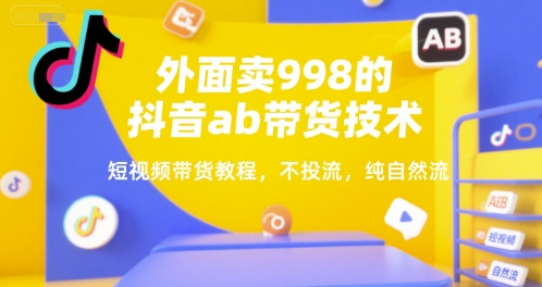 新手短视频带货教程（外面卖998的抖音ab带货技术）-狂金网创