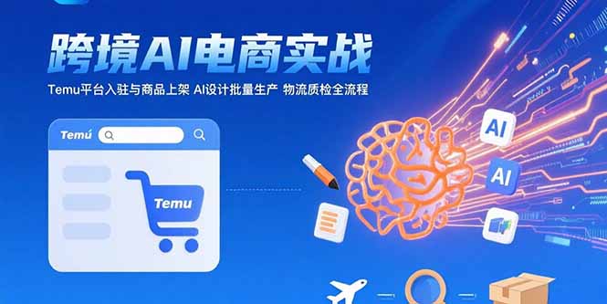 AI+跨境电商实战课程（Temu平台入驻，AI设计批量生产，物流质检全流程）-狂金网创