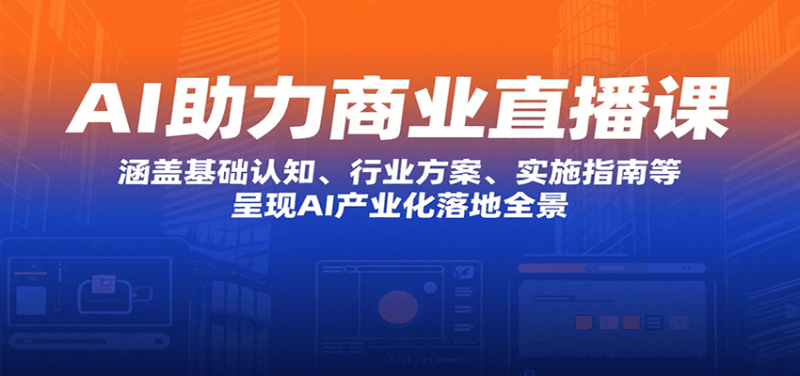AI助力商业直播课（涵盖基础认知、行业方案、实施指南等）-狂金网创