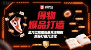 得物带货赚钱+爆品打造（附：得物流量算法规则）-狂金网创