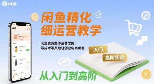 闲鱼卖货实战教学+整体运营思路（闲鱼精细化运营入门）-狂金网创