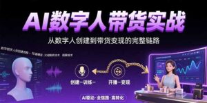 AI数字人带货实战(视频制作流程+带货变现)-狂金网创