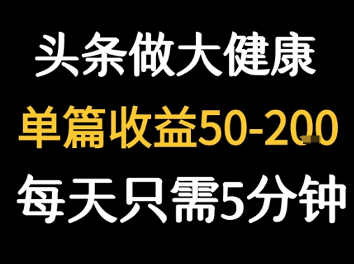 今日头条图文赚收益（创作大健康图文，每天5分钟即可）-狂金网创