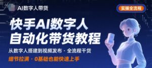 快手AI数字人带货实操全流程(文案、素材、选品)-狂金网创