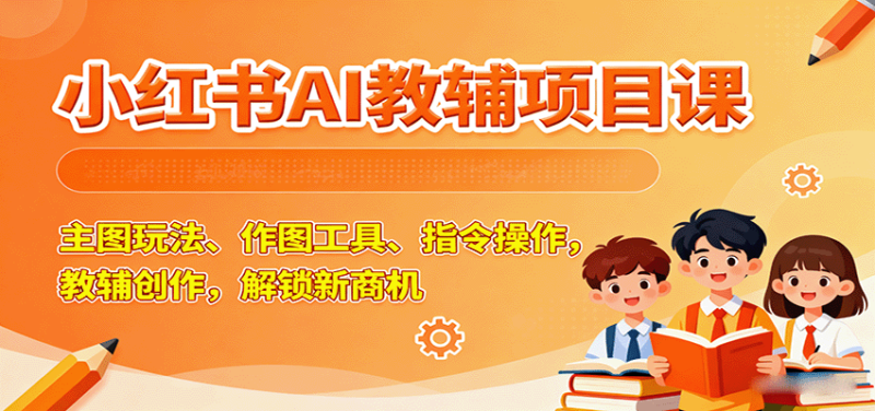 小红书教辅项目教程（AI玩法作图工具、指令操作，教辅创作）-狂金网创
