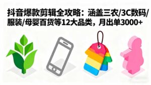 爆款剪辑方法+起号全攻略(三农/3C数码/服装/母婴/百货等12大品类)-狂金网创