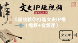 抖音文史IP短视频变现实战课(0基础教你打造文史IP号)-狂金网创